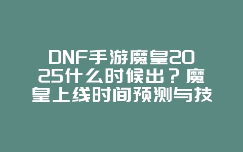 DNF手游魔皇2025什么时候出?魔皇上线时间预测与技能爆料!_新游动态_36397绿色下载网 DNF手游魔皇2025什么时候出?魔皇上线时间预测与技能爆料!_新游动态_36397绿色下载网
