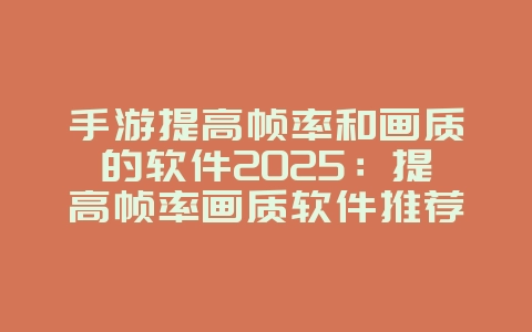 手游提高帧率和画质的软件2025：提高帧率画质软件推荐：告别卡顿，极致体验！_游戏攻略_36397绿色下载网