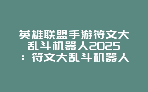 英雄联盟手游符文大乱斗机器人2025：符文大乱斗机器人玩法攻略：轻松超神！_游戏攻略_36397绿色下载网