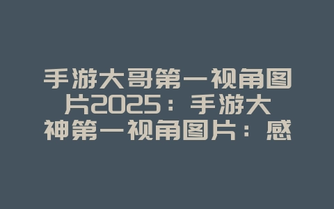 手游大哥第一视角图片2025:手游大神第一视角图片:感受顶级操作!_游戏资讯_36397绿色下载网 手游大哥第一视角图片2025:手游大神第一视角图片:感受顶级操作!_游戏资讯_36397绿色下载网