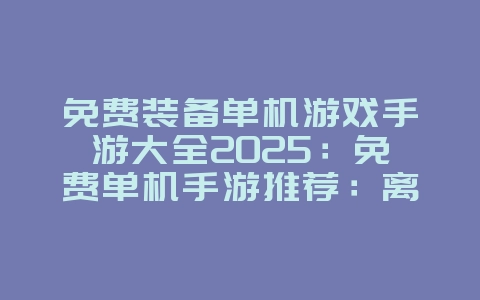 免费装备单机游戏手游大全2025：免费单机手游推荐：离线畅玩，无需流量！_游戏推荐_36397绿色下载网
