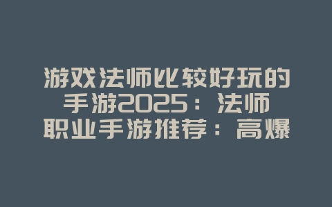 游戏法师比较好玩的手游2025:法师职业手游推荐:高爆发,技能华丽!_游戏推荐_36397绿色下载网 游戏法师比较好玩的手游2025:法师职业手游推荐:高爆发,技能华丽!_游戏推荐_36397绿色下载网