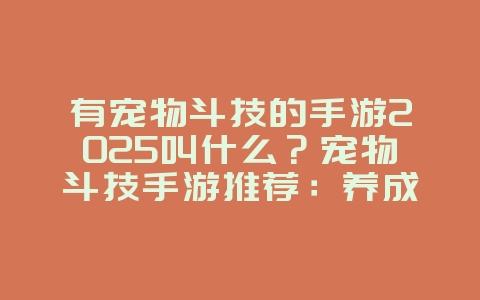 有宠物斗技的手游2025叫什么?宠物斗技手游推荐:养成萌宠,策略对战!_游戏推荐_36397绿色下载网 有宠物斗技的手游2025叫什么?宠物斗技手游推荐:养成萌宠,策略对战!_游戏推荐_36397绿色下载网