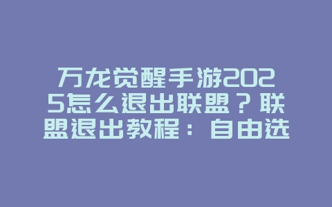 万龙觉醒手游2025怎么退出联盟?联盟退出教程:自由选择,重新加入!_游戏攻略_36397绿色下载网 万龙觉醒手游2025怎么退出联盟?联盟退出教程:自由选择,重新加入!_游戏攻略_36397绿色下载网