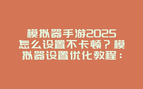 模拟器手游2025怎么设置不卡顿?模拟器设置优化教程:流畅运行,告别卡顿!_游戏攻略_36397绿色下载网 模拟器手游2025怎么设置不卡顿?模拟器设置优化教程:流畅运行,告别卡顿!_游戏攻略_36397绿色下载网