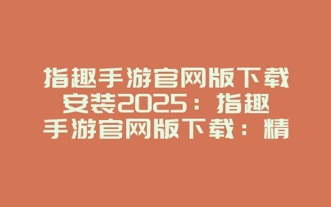 指趣手游官网版下载安装2025：指趣手游官网版下载：精品手游一站式服务！_游戏资讯_36397绿色下载网