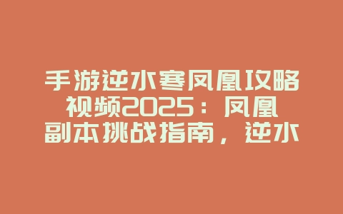 手游逆水寒凤凰攻略视频2025：凤凰副本挑战指南，逆水寒手游通关秘籍！_游戏攻略_36397绿色下载网