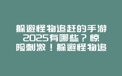 躲避怪物追赶的手游2025有哪些？惊险刺激！躲避怪物追赶手游推荐！_游戏推荐_36397绿色下载网