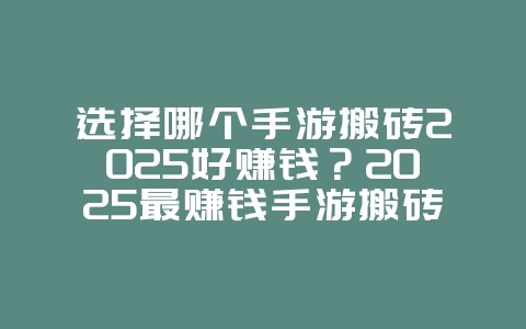 选择哪个手游搬砖2025好赚钱？2025最赚钱手游搬砖推荐：躺着也能日入斗金！_游戏攻略_36397绿色下载网