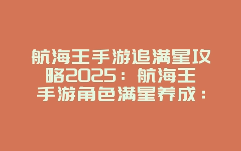航海王手游追满星攻略2025：航海王手游角色满星养成：轻松提升战力！_游戏攻略_36397绿色下载网