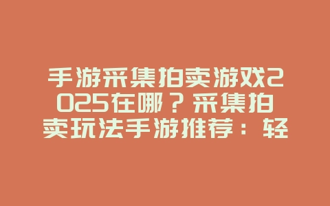 手游采集拍卖游戏2025在哪？采集拍卖玩法手游推荐：轻松赚钱，致富之路！_游戏推荐_36397绿色下载网