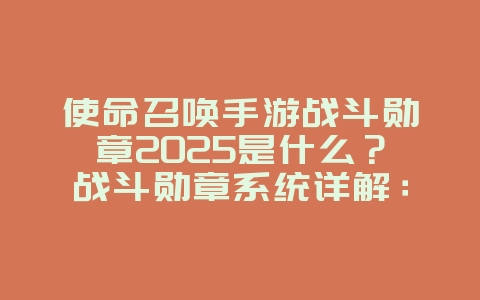 使命召唤手游战斗勋章2025是什么？战斗勋章系统详解：奖励与获取途径！_游戏资讯_36397绿色下载网