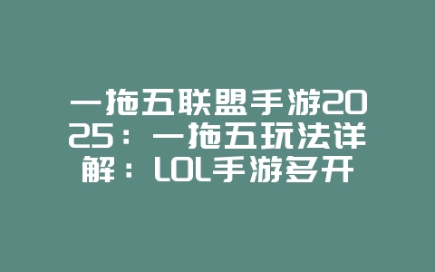 一拖五联盟手游2025：一拖五玩法详解：LOL手游多开高效攻略！_游戏攻略_36397绿色下载网