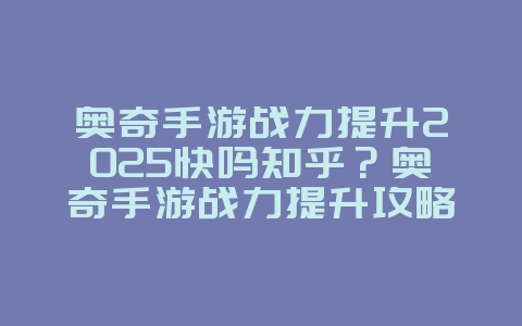 奥奇手游战力提升2025快吗知乎？奥奇手游战力提升攻略：知乎大神经验分享！_游戏攻略_36397绿色下载网