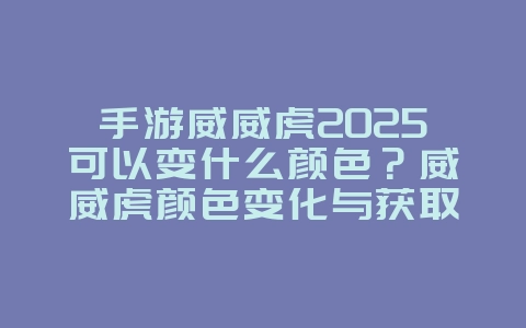 手游威威虎2025可以变什么颜色？威威虎颜色变化与获取：手游个性化宠物！_游戏攻略_36397绿色下载网