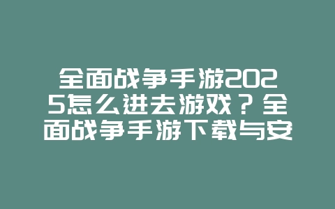 全面战争手游2025怎么进去游戏？全面战争手游下载与安装教程：策略战争，指尖掌控！_游戏攻略_36397绿色下载网