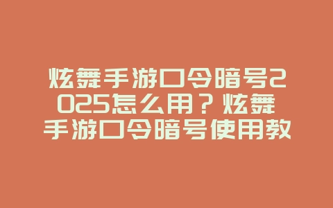 炫舞手游口令暗号2025怎么用？炫舞手游口令暗号使用教程：福利活动不容错过！_游戏攻略_36397绿色下载网