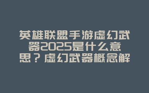 英雄联盟手游虚幻武器2025是什么意思?虚幻武器概念解析:LOL手游特效升级!_游戏资讯_36397绿色下载网 英雄联盟手游虚幻武器2025是什么意思?虚幻武器概念解析:LOL手游特效升级!_游戏资讯_36397绿色下载网