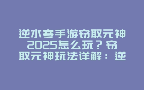 逆水寒手游窃取元神2025怎么玩？窃取元神玩法详解：逆水寒手游PVP新策略！_游戏攻略_36397绿色下载网