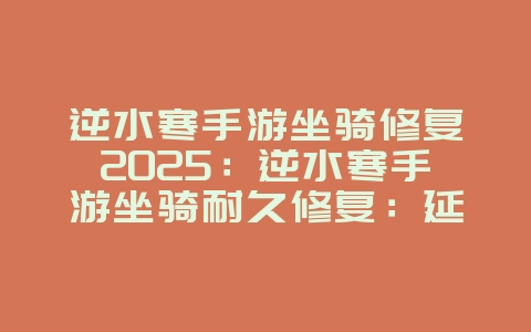 逆水寒手游坐骑修复2025：逆水寒手游坐骑耐久修复：延长坐骑寿命！_游戏攻略_36397绿色下载网
