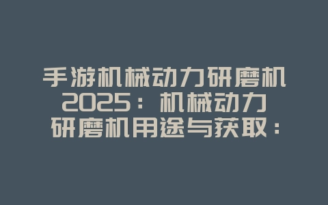 手游机械动力研磨机2025：机械动力研磨机用途与获取：手游资源高效利用！_游戏攻略_36397绿色下载网