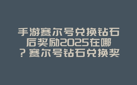 手游赛尔号兑换钻石后奖励2025在哪?赛尔号钻石兑换奖励领取:快速获取稀有道具!_游戏攻略_36397绿色下载网 手游赛尔号兑换钻石后奖励2025在哪?赛尔号钻石兑换奖励领取:快速获取稀有道具!_游戏攻略_36397绿色下载网