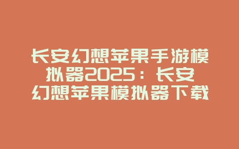 长安幻想苹果手游模拟器2025:长安幻想苹果模拟器下载:PC端畅玩,大屏体验!_游戏攻略_36397绿色下载网 长安幻想苹果手游模拟器2025:长安幻想苹果模拟器下载:PC端畅玩,大屏体验!_游戏攻略_36397绿色下载网