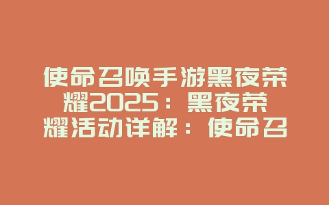 使命召唤手游黑夜荣耀2025：黑夜荣耀活动详解：使命召唤手游限定奖励！_游戏资讯_36397绿色下载网