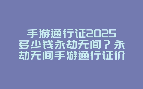 手游通行证2025多少钱永劫无间?永劫无间手游通行证价格与奖励!_游戏资讯_36397绿色下载网 手游通行证2025多少钱永劫无间?永劫无间手游通行证价格与奖励!_游戏资讯_36397绿色下载网