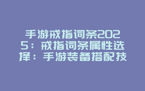 手游戒指词条2025:戒指词条属性选择:手游装备搭配技巧!_游戏攻略_36397绿色下载网 手游戒指词条2025:戒指词条属性选择:手游装备搭配技巧!_游戏攻略_36397绿色下载网