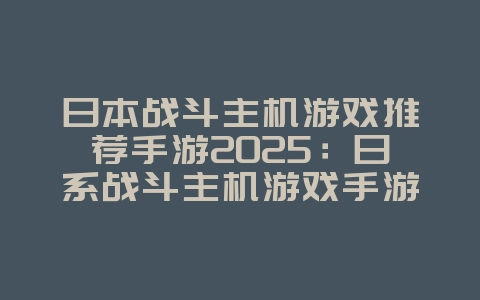 日本战斗主机游戏推荐手游2025:日系战斗主机游戏手游推荐:硬核操作,极致体验!_游戏推荐_36397绿色下载网 日本战斗主机游戏推荐手游2025:日系战斗主机游戏手游推荐:硬核操作,极致体验!_游戏推荐_36397绿色下载网