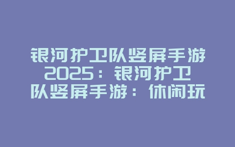 银河护卫队竖屏手游2025:银河护卫队竖屏手游:休闲玩法,轻松闯关!_游戏推荐_36397绿色下载网 银河护卫队竖屏手游2025:银河护卫队竖屏手游:休闲玩法,轻松闯关!_游戏推荐_36397绿色下载网