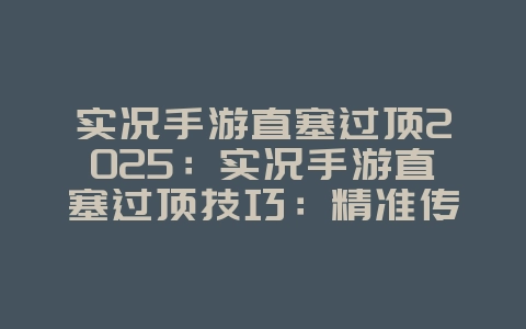 实况手游直塞过顶2025:实况手游直塞过顶技巧:精准传球,打破防线!_游戏攻略_36397绿色下载网 实况手游直塞过顶2025:实况手游直塞过顶技巧:精准传球,打破防线!_游戏攻略_36397绿色下载网