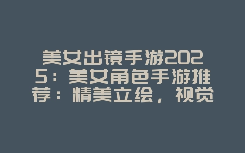 美女出镜手游2025:美女角色手游推荐:精美立绘,视觉盛宴!_游戏推荐_36397绿色下载网 美女出镜手游2025:美女角色手游推荐:精美立绘,视觉盛宴!_游戏推荐_36397绿色下载网
