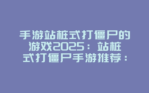 手游站桩式打僵尸的游戏2025:站桩式打僵尸手游推荐:策略防守,火力压制!_游戏推荐_36397绿色下载网 手游站桩式打僵尸的游戏2025:站桩式打僵尸手游推荐:策略防守,火力压制!_游戏推荐_36397绿色下载网