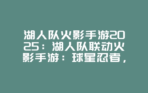 湖人队火影手游2025:湖人队联动火影手游:球星忍者,梦幻联动!_游戏资讯_36397绿色下载网 湖人队火影手游2025:湖人队联动火影手游:球星忍者,梦幻联动!_游戏资讯_36397绿色下载网