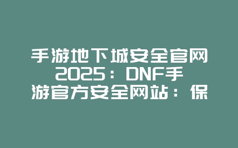 手游地下城安全官网2025:DNF手游官方安全网站:保护账号,谨防诈骗!_游戏资讯_36397绿色下载网 手游地下城安全官网2025:DNF手游官方安全网站:保护账号,谨防诈骗!_游戏资讯_36397绿色下载网