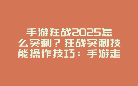 手游狂战2025怎么突刺?狂战突刺技能操作技巧:手游走位灵活!_游戏攻略_36397绿色下载网 手游狂战2025怎么突刺?狂战突刺技能操作技巧:手游走位灵活!_游戏攻略_36397绿色下载网
