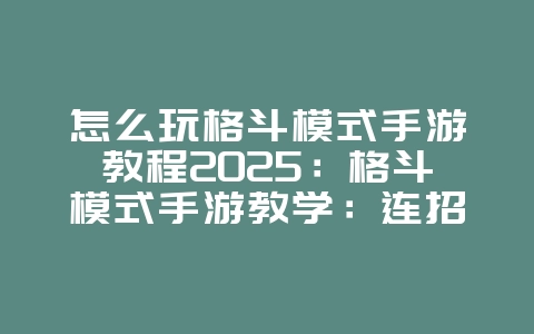 怎么玩格斗模式手游教程2025：格斗模式手游教学：连招技巧与实战演练！_游戏攻略_36397绿色下载网
