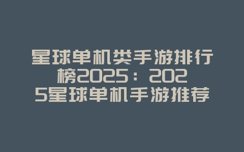 星球单机类手游排行榜2025:2025星球单机手游推荐:探索宇宙,自由冒险!_游戏推荐_36397绿色下载网 星球单机类手游排行榜2025:2025星球单机手游推荐:探索宇宙,自由冒险!_游戏推荐_36397绿色下载网