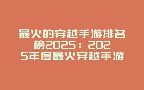 最火的穿越手游排名榜2025:2025年度最火穿越手游:历史穿越,体验不同人生!_游戏推荐_36397绿色下载网 最火的穿越手游排名榜2025:2025年度最火穿越手游:历史穿越,体验不同人生!_游戏推荐_36397绿色下载网
