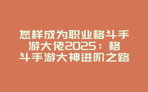 怎样成为职业格斗手游大佬2025:格斗手游大神进阶之路:操作技巧与心态培养!_游戏攻略_36397绿色下载网 怎样成为职业格斗手游大佬2025:格斗手游大神进阶之路:操作技巧与心态培养!_游戏攻略_36397绿色下载网
