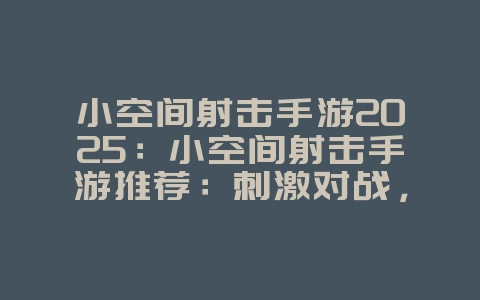 小空间射击手游2025:小空间射击手游推荐:刺激对战,碎片时间也能玩!_游戏推荐_36397绿色下载网 小空间射击手游2025:小空间射击手游推荐:刺激对战,碎片时间也能玩!_游戏推荐_36397绿色下载网