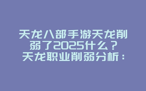 天龙八部手游天龙削弱了2025什么?天龙职业削弱分析:天龙八部手游版本调整!_游戏资讯_36397绿色下载网 天龙八部手游天龙削弱了2025什么?天龙职业削弱分析:天龙八部手游版本调整!_游戏资讯_36397绿色下载网