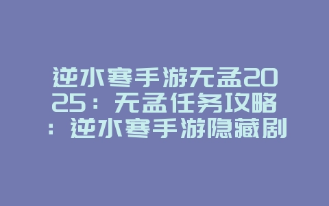 逆水寒手游无孟2025:无孟任务攻略:逆水寒手游隐藏剧情!_游戏攻略_36397绿色下载网 逆水寒手游无孟2025:无孟任务攻略:逆水寒手游隐藏剧情!_游戏攻略_36397绿色下载网