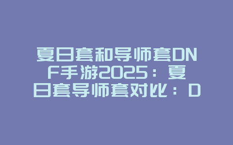 夏日套和导师套DNF手游2025:夏日套导师套对比:DNF手游时装选择指南!_游戏攻略_36397绿色下载网 夏日套和导师套DNF手游2025:夏日套导师套对比:DNF手游时装选择指南!_游戏攻略_36397绿色下载网