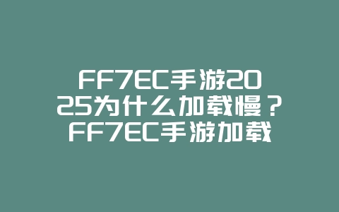 FF7EC手游2025为什么加载慢?FF7EC手游加载慢解决方案:优化设置,加速游戏!_游戏攻略_36397绿色下载网 FF7EC手游2025为什么加载慢?FF7EC手游加载慢解决方案:优化设置,加速游戏!_游戏攻略_36397绿色下载网