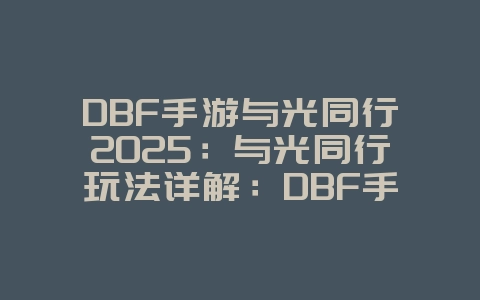 DBF手游与光同行2025:与光同行玩法详解:DBF手游组队冒险!_游戏攻略_36397绿色下载网 DBF手游与光同行2025:与光同行玩法详解:DBF手游组队冒险!_游戏攻略_36397绿色下载网