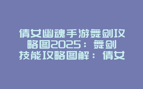 倩女幽魂手游舞剑攻略图2025:舞剑技能攻略图解:倩女幽魂手游操作技巧!_游戏攻略_36397绿色下载网 倩女幽魂手游舞剑攻略图2025:舞剑技能攻略图解:倩女幽魂手游操作技巧!_游戏攻略_36397绿色下载网