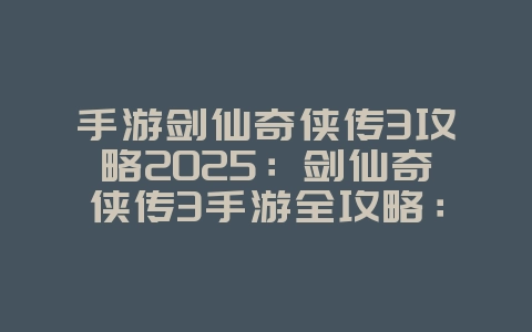 手游剑仙奇侠传3攻略2025:剑仙奇侠传3手游全攻略:剧情解谜,仙侠之旅!_游戏攻略_36397绿色下载网 手游剑仙奇侠传3攻略2025:剑仙奇侠传3手游全攻略:剧情解谜,仙侠之旅!_游戏攻略_36397绿色下载网